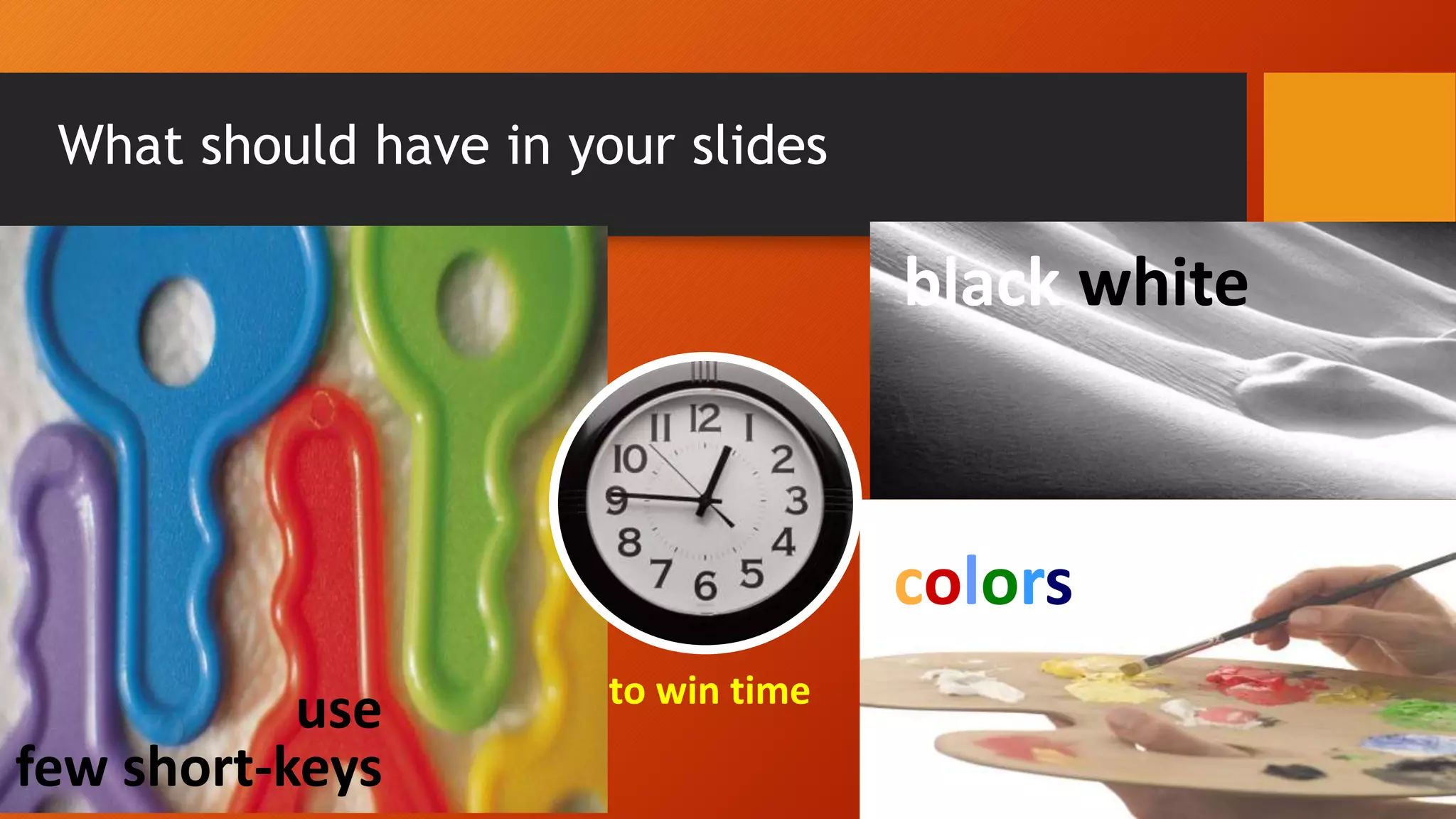What should have in your slides
31
use
few short-keys
to win time
colors
black white
 