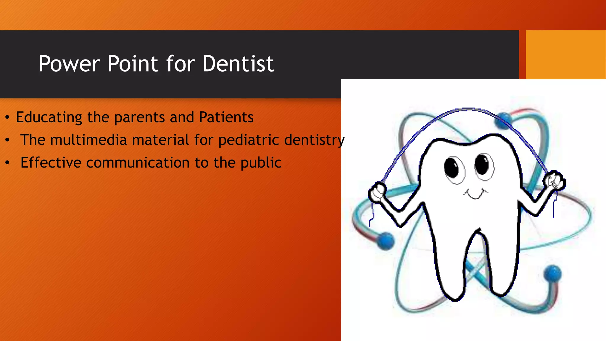 Power Point for Dentist
• Educating the parents and Patients
• The multimedia material for pediatric dentistry
• Effective communication to the public
 