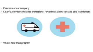 • Pharmaceutical company
• Colorful new look includes professional PowerPoint animation and bold illustrations
• What’s Your Plan program
 