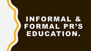 INFORMAL &
FORMAL PR’S
EDUCATION.
 