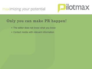 Only you can make PR happen! The editor does not know what you know Contact media with relevant information 