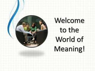 Welcometo the World of Meaning!