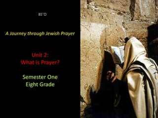 BS”D

A Journey through Jewish Prayer

Unit 2:
What is Prayer?
Semester One
Eight Grade

A Journey through Jewish Prayer

Unit 2:
What is Prayer?

 