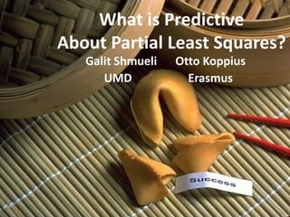 What is Predictive
About Partial Least Squares?
Galit Shmueli Otto Koppius
UMD Erasmus
 