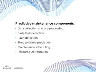 Predictive maintenance components:
• Data collection and pre-processing
• Early fault detection
• Fault detection
• Time to failure prediction
• Maintenance scheduling
• Resource Optimization
Making valves
immune to failure
 