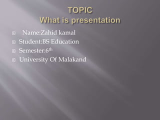  Name:Zahid kamal
 Student:BS Education
 Semester:6th
 University Of Malakand
 