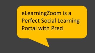 eLearningZoom is a
Perfect Social Learning
Portal with Prezi
 