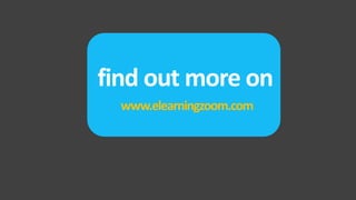 find out more on
  www.elearningzoom.com
 