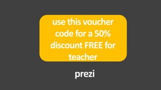 use this voucher
 code for a 50%
discount FREE for
     teacher
      prezi
 