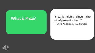 “Prezi is helping reinvent the
What is Prezi?   art of presentation. '”
                 — Chris Anderson, TED Curator
 