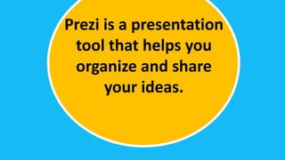 Prezi is a presentation
 tool that helps you
 organize and share
      your ideas.
 
