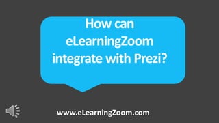 How can
   eLearningZoom
integrate with Prezi?


www.eLearningZoom.com
 