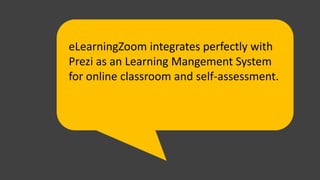 eLearningZoom integrates perfectly with
Prezi as an Learning Mangement System
for online classroom and self-assessment.
 