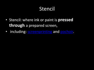 Stencil
• Stencil: where ink or paint is pressed
through a prepared screen,
• including: screenprinting and pochoir.
 