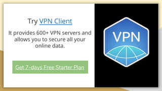 Try VPN Client
It provides 600+ VPN servers and
allows you to secure all your
online data.
Get 7-days Free Starter Plan
 