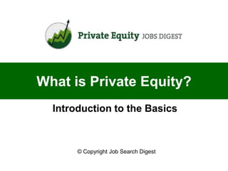 What is Private Equity?
  Introduction to the Basics



       © Copyright Job Search Digest
 
