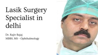 Lasik Surgery
Specialist in
delhi
Dr. Rajiv Bajaj
MBBS, MS – Ophthalmology
 
