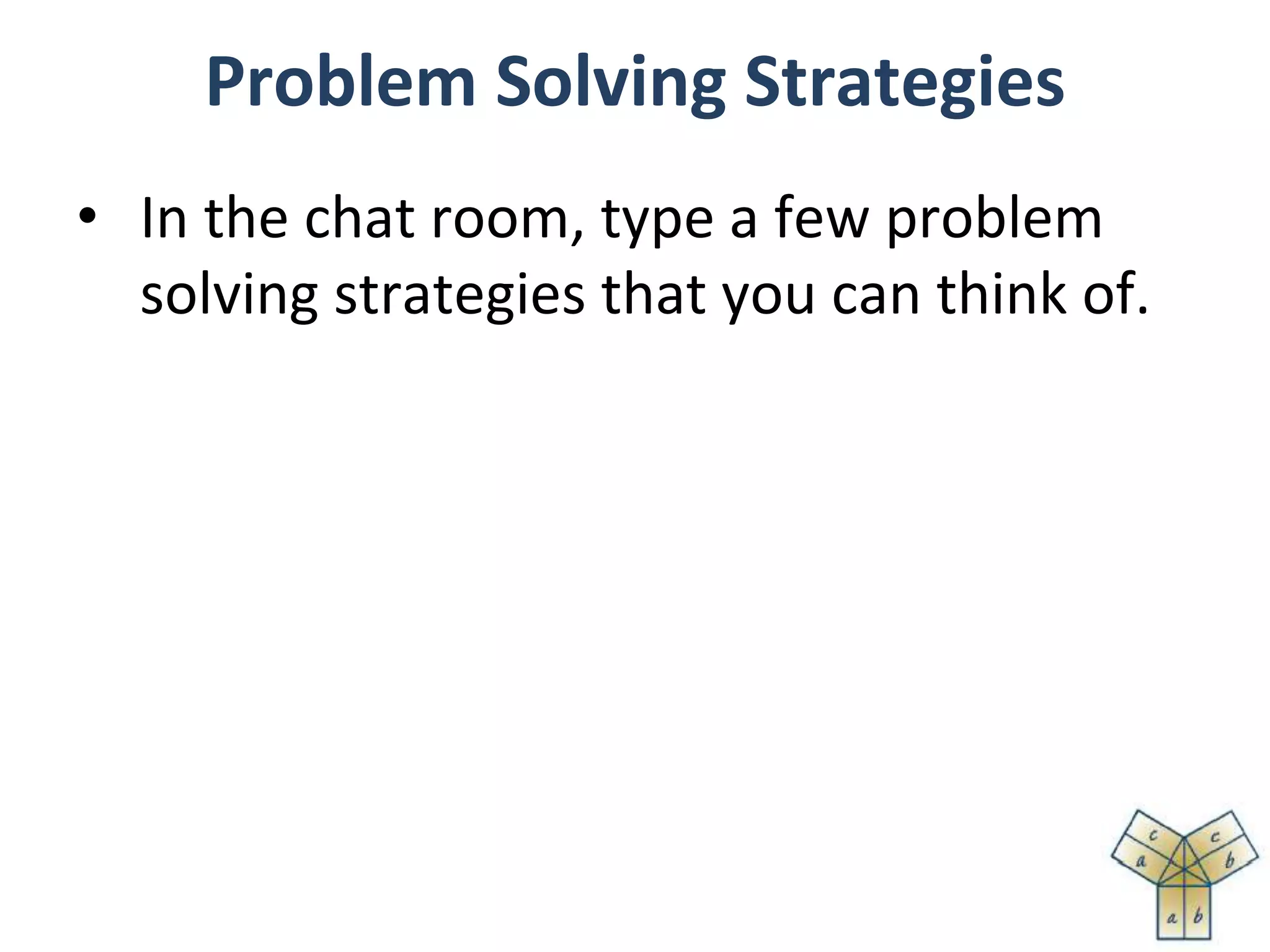 Problem Solving Strategies
• In the chat room, type a few problem
solving strategies that you can think of.
 