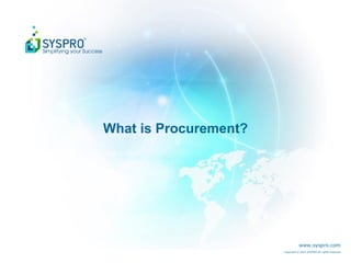 www.syspro.com
Copyright © 2015 SYSPRO All rights reserved.
What is Procurement?
 
