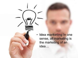 • Idea marketing In one
sense, all marketing is
the marketing of an
idea…
 
