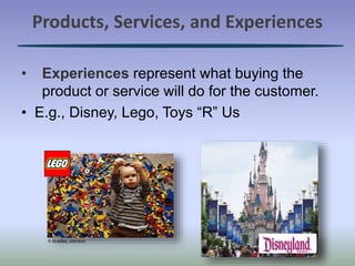 Products, Services, and Experiences
• Experiences represent what buying the
product or service will do for the customer.
• E.g., Disney, Lego, Toys “R” Us
© Bradley Johnson
 