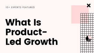What Is
Product-
Led Growth
10+ EXPERTS FEATURED
 