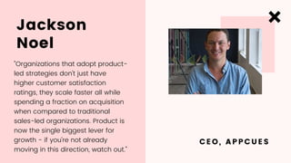 Jackson
Noel
CEO, APPCUES
"Organizations that adopt product-
led strategies don't just have
higher customer satisfaction
r...