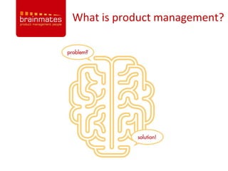 What is product management?




                       –Page no.


       1
 