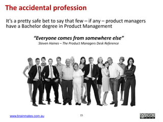 www.brainmates.com.au 15
It’s a pretty safe bet to say that few – if any – product managers
have a Bachelor degree in Prod...