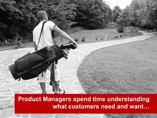 www.brainmates.com.au 21
Product Managers spend time understanding
what customers need and want…
 