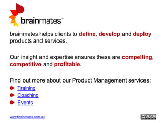 www.brainmates.com.au
brainmates helps clients to define, develop and deploy
products and services.
Our insight and expert...