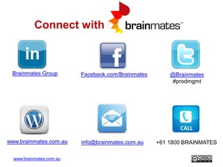www.brainmates.com.au
Connect with Brainmates
Brainmates Group @Brainmates
#prodmgmt
Facebook.com/Brainmates
www.brainmate...