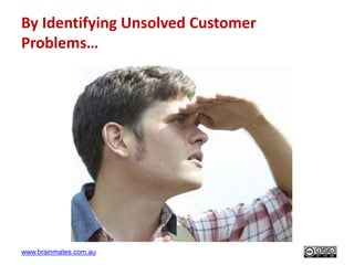 www.brainmates.com.au
By Identifying Unsolved Customer
Problems…
8
 