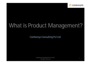 What is is Product Management?
 What Product Management?
        Confianzys Consulting Pvt Ltd




             Confianzys Consulting Pvt Ltd, 2012;
                                                    1
                     All rights reserved
 