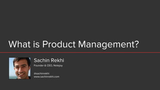 What is Product Management?
Sachin Rekhi
@sachinrekhi
www.sachinrekhi.com
Founder & CEO, Notejoy
 