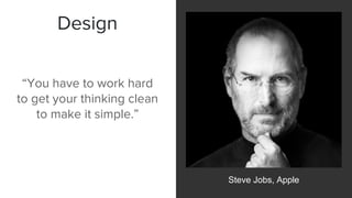 Design
Steve Jobs, Apple
“You have to work hard
to get your thinking clean
to make it simple.”
 