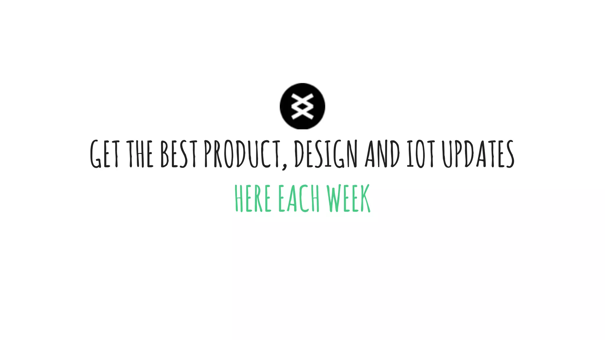 GETTHEBESTPRODUCT,DESIGNANDIOTUPDATES
HEREEACHWEEK
 