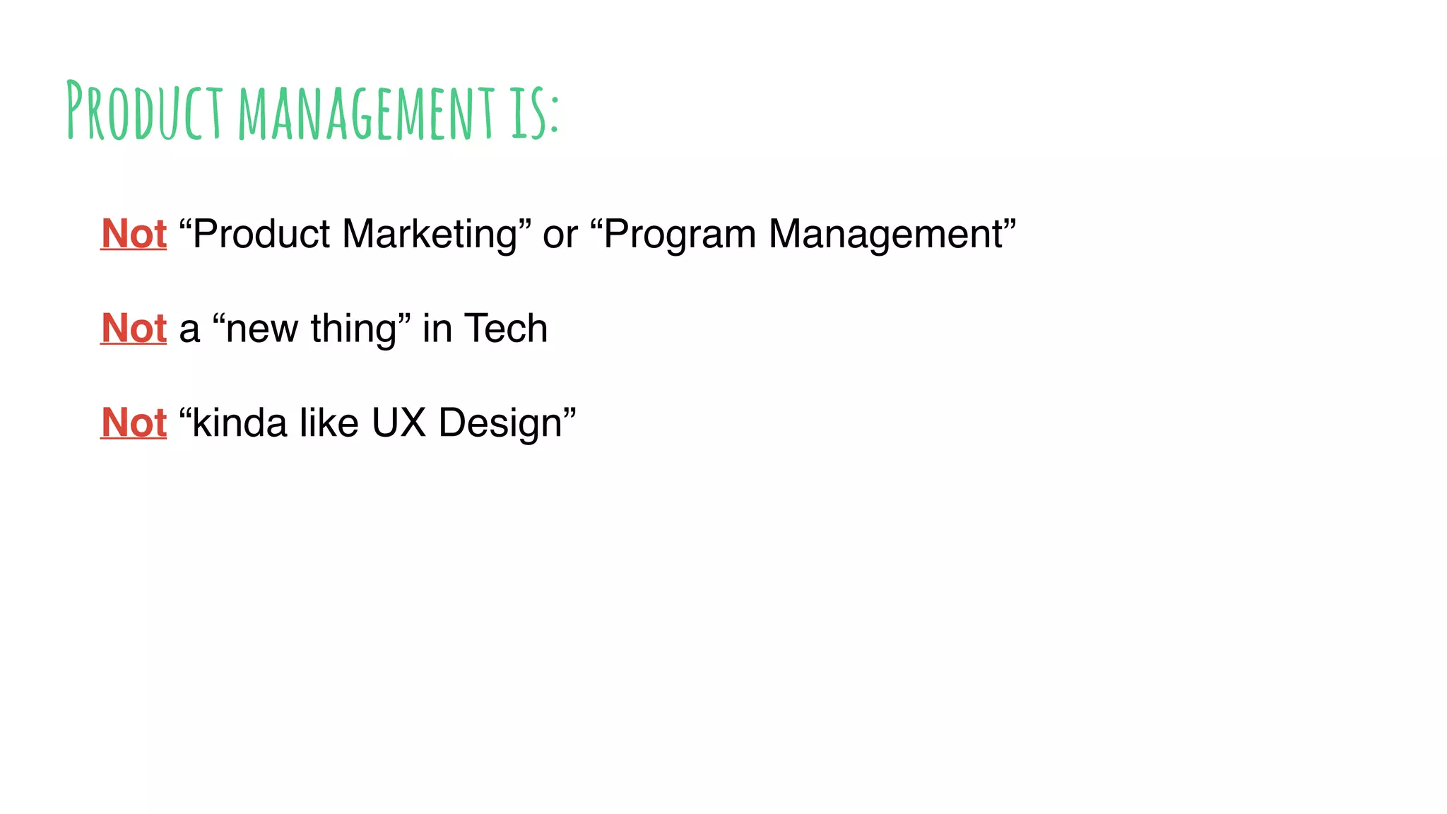 Productmanagementis:
Not “Product Marketing” or “Program Management”
Not a “new thing” in Tech
Not “kinda like UX Design”
 
