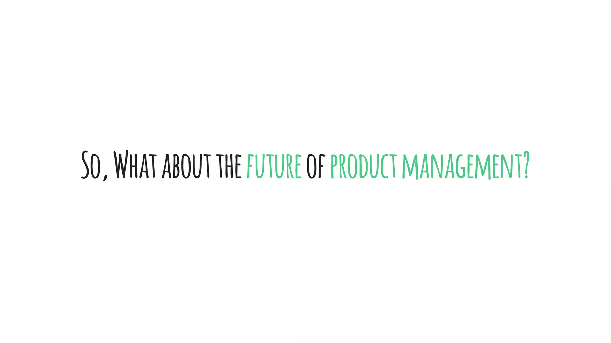 So,Whataboutthefutureofproductmanagement?
 