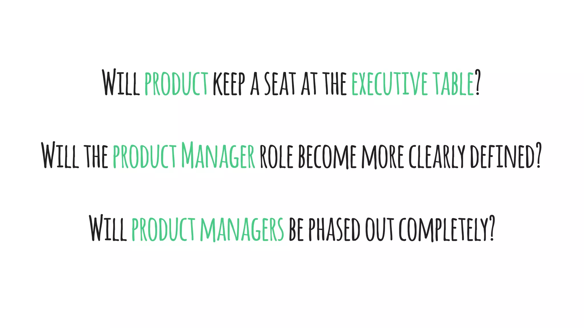 Willproductkeepaseatattheexecutivetable?
WilltheproductManagerrolebecomemoreclearlydefined?
Willproductmanagersbephasedoutcompletely?
 