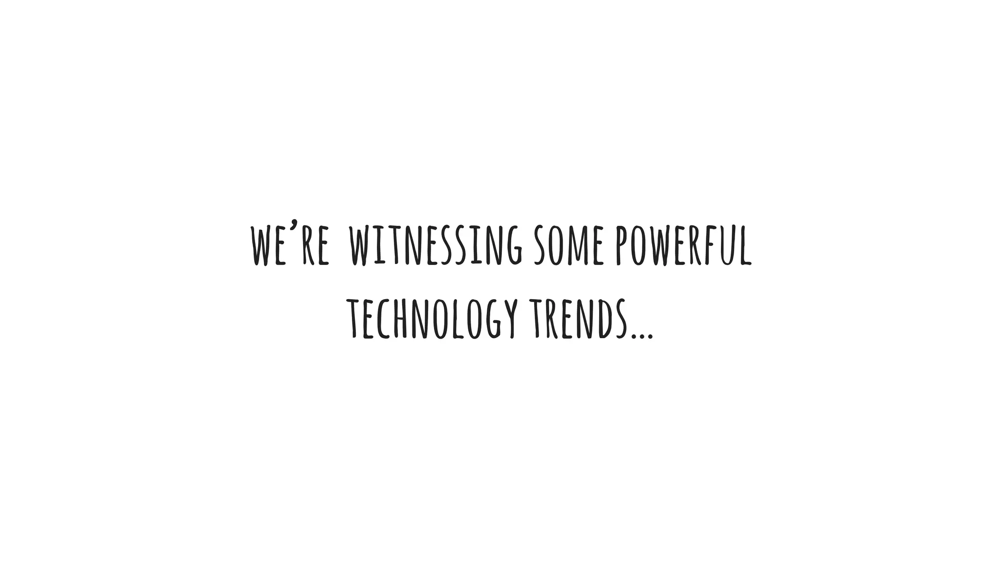 we’re witnessingsomepowerful
technologytrends…
 
