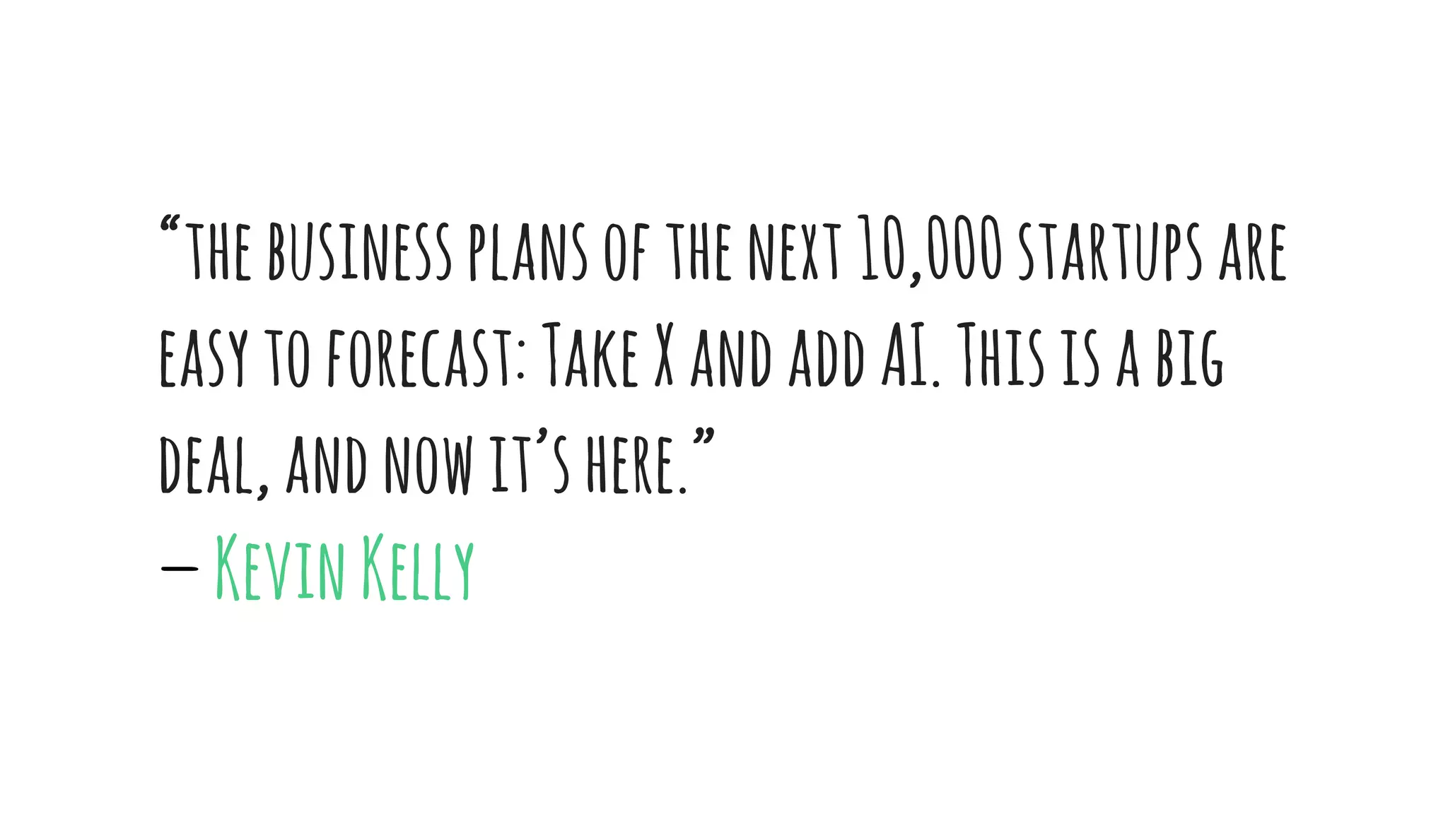“thebusinessplansofthenext10,000startups
areeasytoforecast:TakeXandaddAI.Thisis
abigdeal,andnowit’shere.” 
— KevinKelly
 