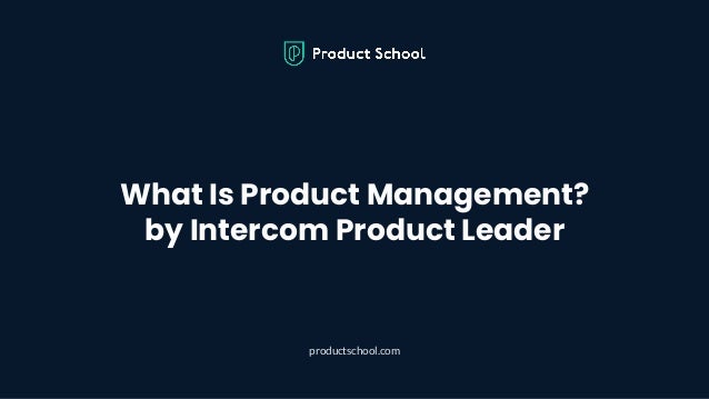 What Is Product Management?
by Intercom Product Leader
productschool.com
 