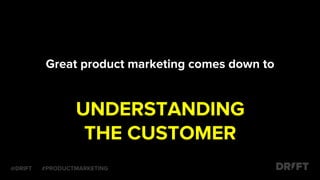Great product marketing comes down to
UNDERSTANDING
THE CUSTOMER
@DRIFT #PRODUCTMARKETING
 