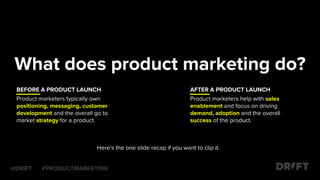 What does product marketing do?
Product marketers typically own
positioning, messaging, customer
development and the overa...