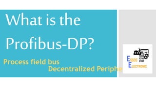 Whatisthe
Profibus-DP?
Process field bus
Decentralized Peripherals
 