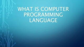 WHAT IS COMPUTER
PROGRAMMING
LANGUAGE
 