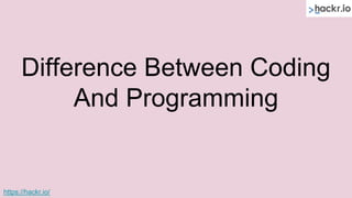 Difference Between Coding
And Programming
https://hackr.io/
 