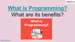 What is Programming?
What are its benefits?
https://hackr.io/
 