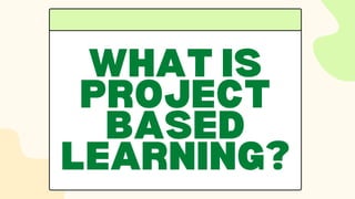 WHAT IS
PROJECT
BASED
LEARNING?
 